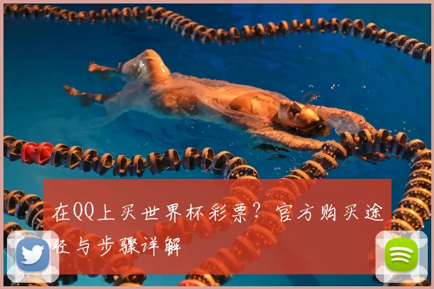 在QQ上买世界杯彩票？官方购买途径与步骤详解