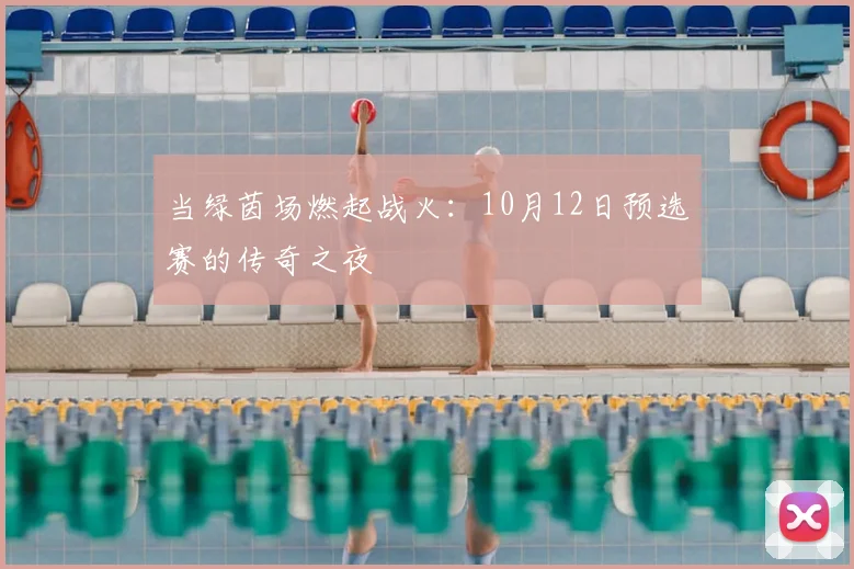 当绿茵场燃起战火：10月12日预选赛的传奇之夜