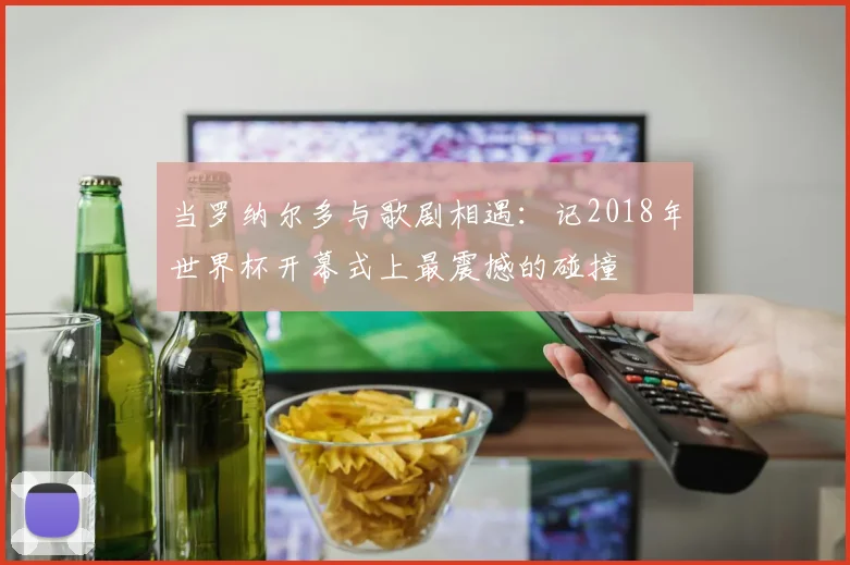 当罗纳尔多与歌剧相遇：记2018年世界杯开幕式上最震撼的碰撞