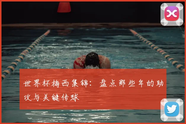 世界杯梅西集锦：盘点那些年的助攻与关键传球