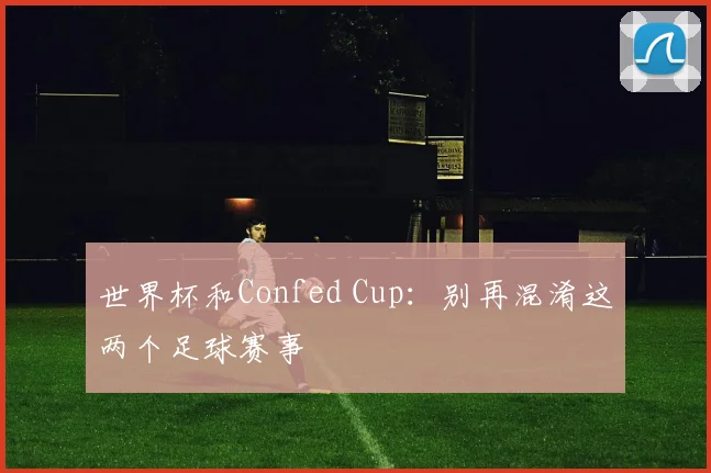 世界杯和Confed Cup：别再混淆这两个足球赛事