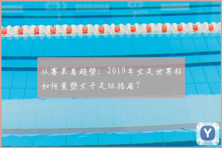 从赛果看趋势：2019年女足世界杯如何重塑女子足坛格局？