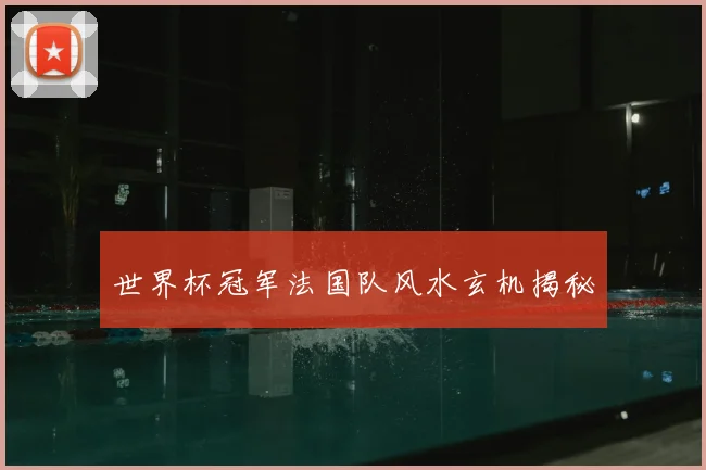 世界杯冠军法国队风水玄机揭秘