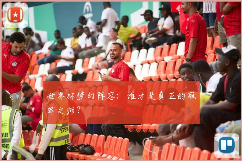 世界杯梦幻阵容：谁才是真正的冠军之师？