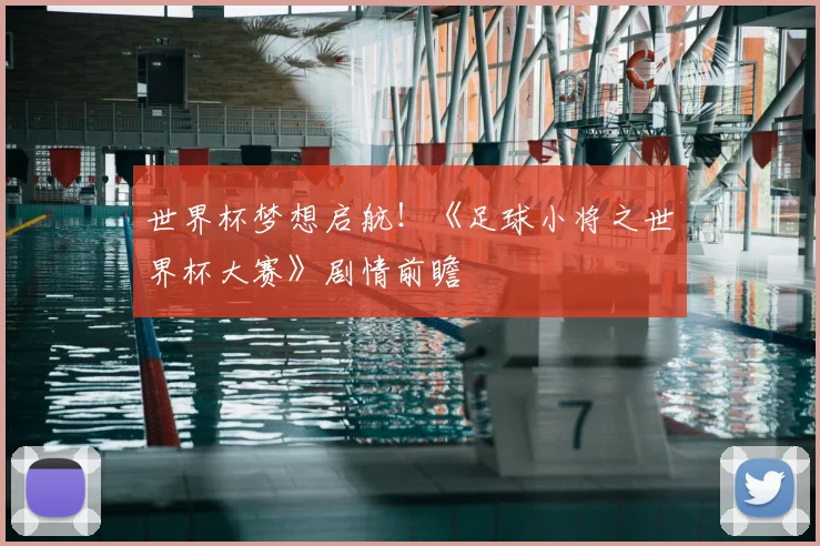 世界杯梦想启航！《足球小将之世界杯大赛》剧情前瞻