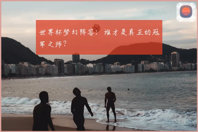世界杯梦幻阵容：谁才是真正的冠军之师？