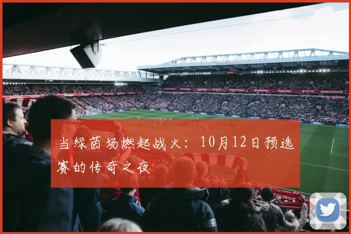 当绿茵场燃起战火：10月12日预选赛的传奇之夜