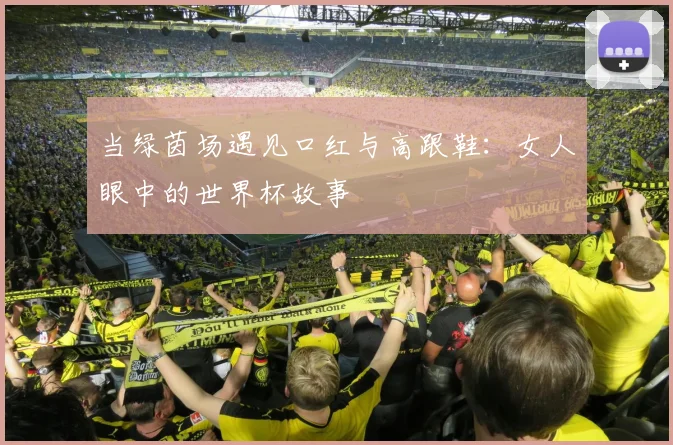 当绿茵场遇见口红与高跟鞋：女人眼中的世界杯故事