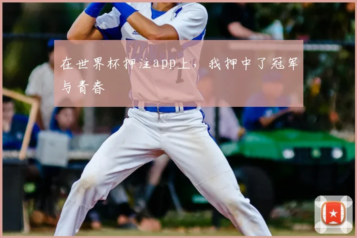 在世界杯押注app上，我押中了冠军与青春